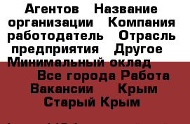 Агентов › Название организации ­ Компания-работодатель › Отрасль предприятия ­ Другое › Минимальный оклад ­ 50 000 - Все города Работа » Вакансии   . Крым,Старый Крым